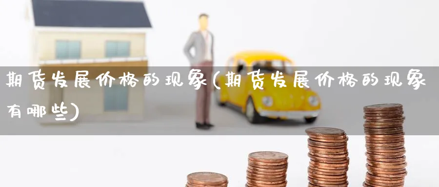 期货发展价格的现象(期货发展价格的现象有哪些)_https://www.nyyysy.com_期货市场_第1张