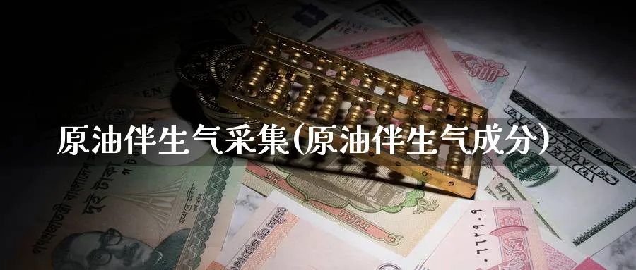 原油伴生气采集(原油伴生气成分)_https://www.nyyysy.com_期货平台_第1张