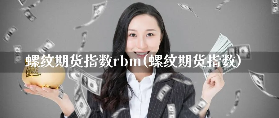 螺纹期货指数rbm(螺纹期货指数)_期货平台_第1张_南严期货 螺纹期货指数rbm(螺纹期货指数)_https://www.nyyysy.com_期货平台_第1张