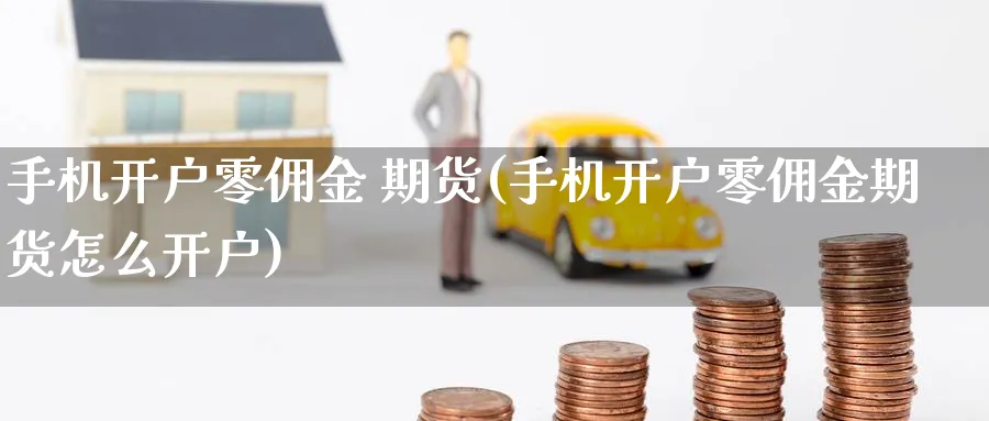手机开户零佣金 期货(手机开户零佣金期货怎么开户)_https://www.nyyysy.com_期货直播_第1张
