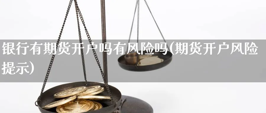 银行有期货开户吗有风险吗(期货开户风险提示)_https://www.nyyysy.com_期货直播_第1张