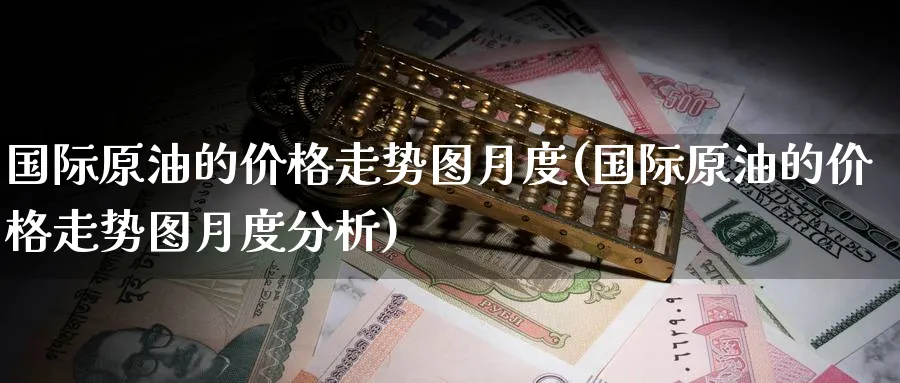 国际原油的价格走势图月度(国际原油的价格走势图月度分析)_https://www.nyyysy.com_期货分析_第1张