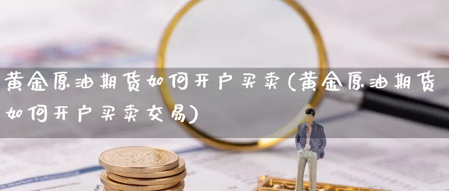 黄金原油期货如何开户买卖(黄金原油期货如何开户买卖交易)_https://www.nyyysy.com_期货行情_第1张