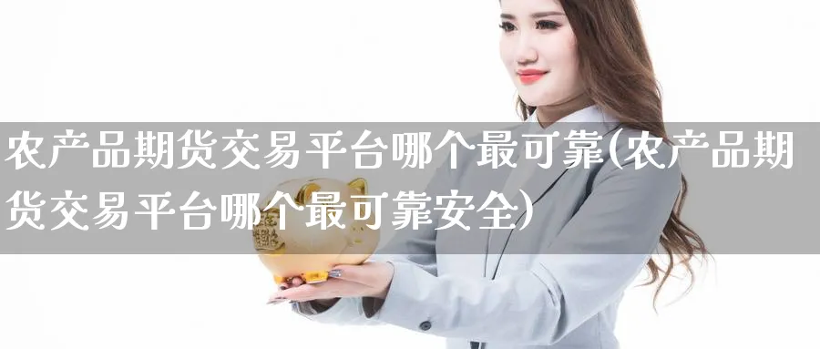 农产品期货交易平台哪个最可靠(农产品期货交易平台哪个最可靠安全)_https://www.nyyysy.com_期货喊单_第1张