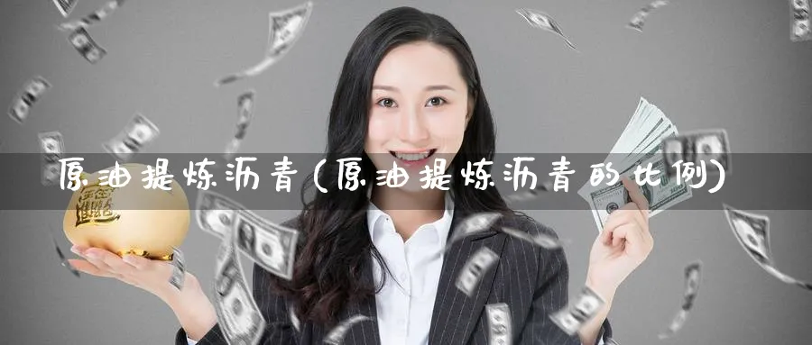 原油提炼沥青(原油提炼沥青的比例)_https://www.nyyysy.com_期货喊单_第1张
