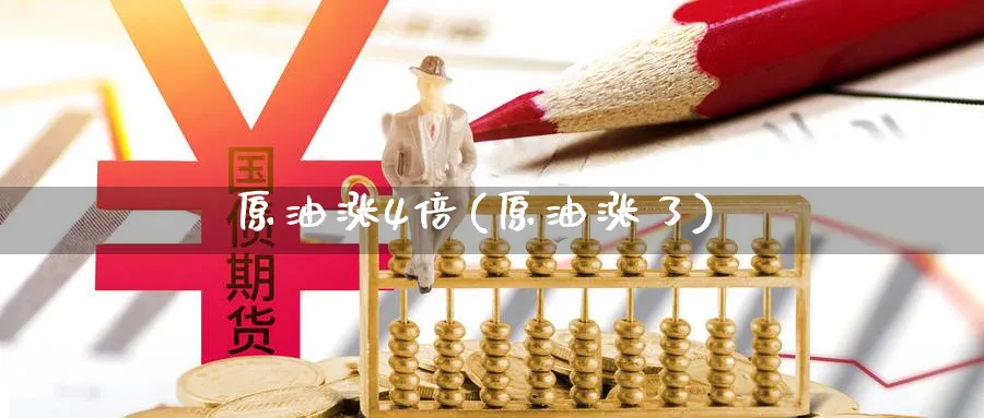 原油涨4倍(原油涨了)_期货行情_第1张_南严期货 原油涨4倍(原油涨了)_https://www.nyyysy.com_期货行情_第1张