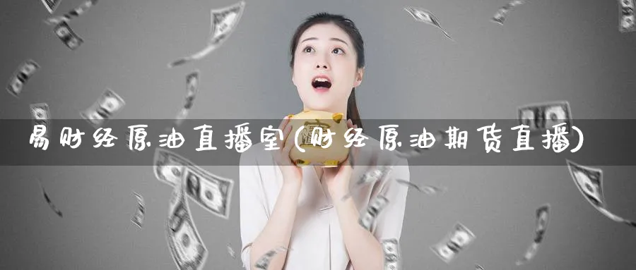 易财经原油直播室(财经原油期货直播)_https://www.nyyysy.com_期货行情_第1张