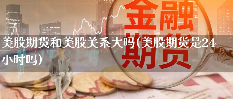 美股期货和美股关系大吗(美股期货是24小时吗)_https://www.nyyysy.com_期货平台_第1张
