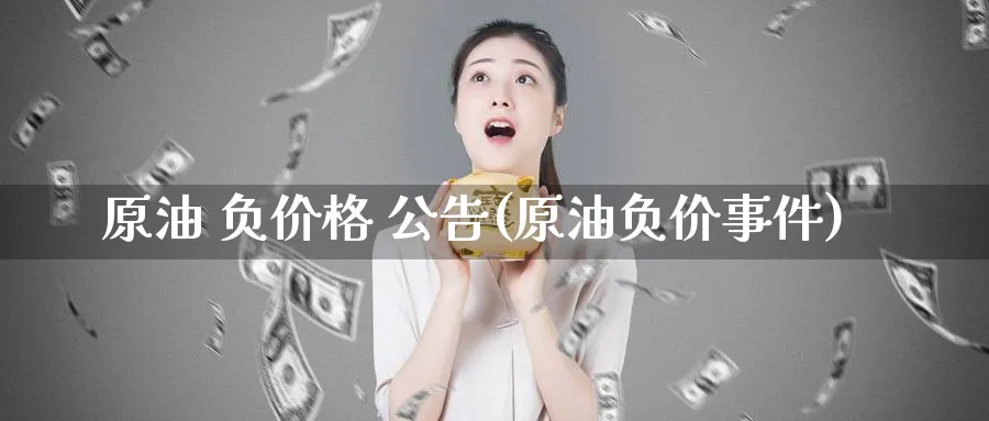 原油 负价格 公告(原油负价事件)_https://www.nyyysy.com_期货喊单_第1张