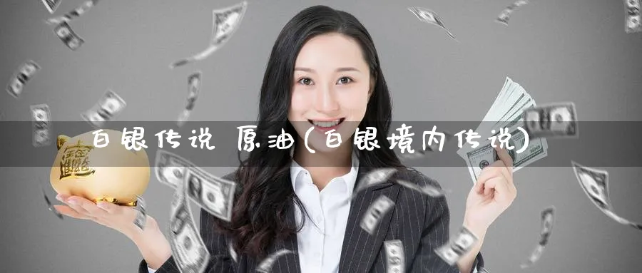 白银传说 原油(白银境内传说)_https://www.nyyysy.com_期货直播_第1张