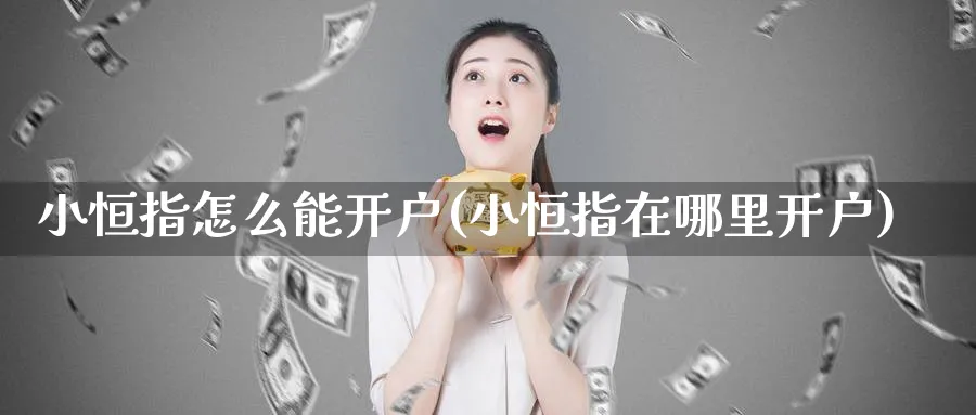 小恒指怎么能开户(小恒指在哪里开户)_https://www.nyyysy.com_期货行情_第1张