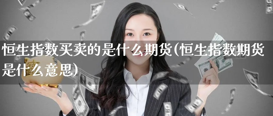 恒生指数买卖的是什么期货(恒生指数期货是什么意思)_https://www.nyyysy.com_期货分析_第1张