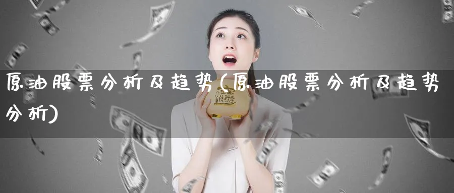 原油股票分析及趋势(原油股票分析及趋势分析)_https://www.nyyysy.com_期货平台_第1张