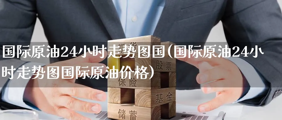 国际原油24小时走势图国(国际原油24小时走势图国际原油价格)_https://www.nyyysy.com_期货喊单_第1张