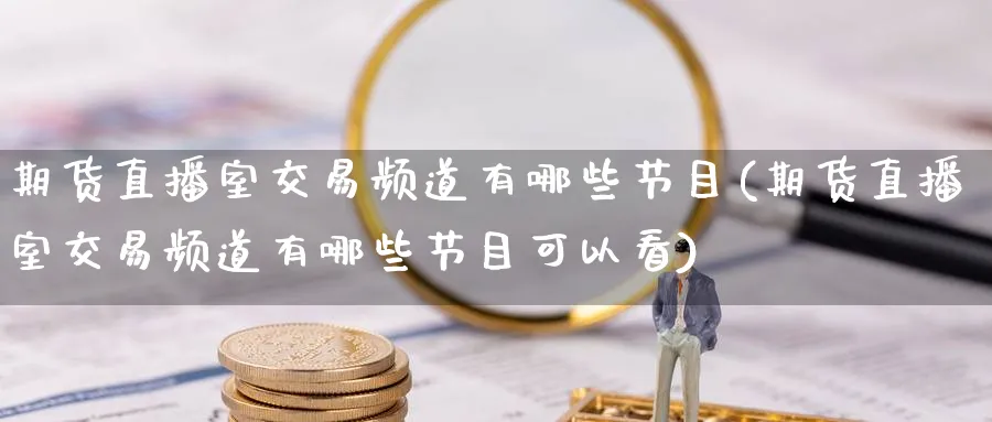 期货直播室交易频道有哪些节目(期货直播室交易频道有哪些节目可以看)_https://www.nyyysy.com_期货喊单_第1张