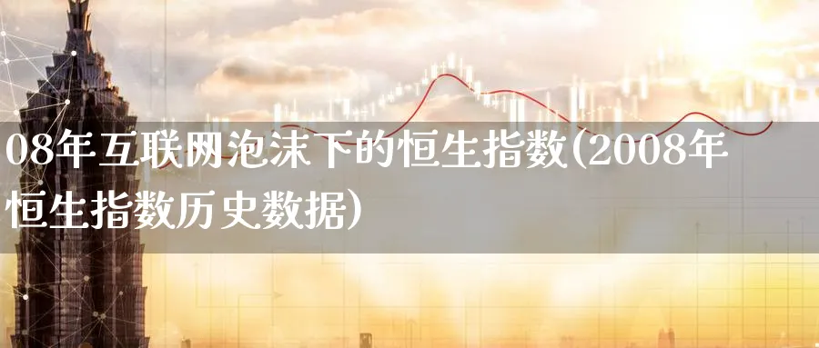 08年互联网泡沫下的恒生指数(2008年恒生指数历史数据)_https://www.nyyysy.com_期货分析_第1张