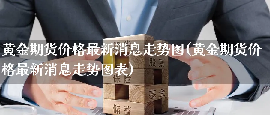 黄金期货价格最新消息走势图(黄金期货价格最新消息走势图表)_https://www.nyyysy.com_期货行情_第1张