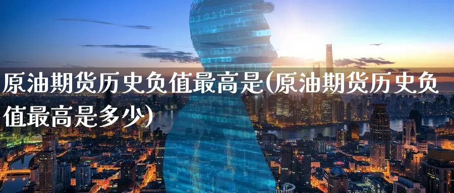 原油期货历史负值最高是(原油期货历史负值最高是多少)_https://www.nyyysy.com_期货平台_第1张