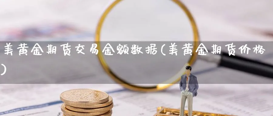 美黄金期货交易金额数据(美黄金期货价格)_https://www.nyyysy.com_期货分析_第1张