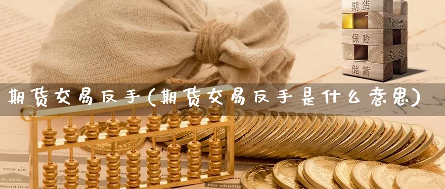 期货交易反手(期货交易反手是什么意思)_https://www.nyyysy.com_期货行情_第1张