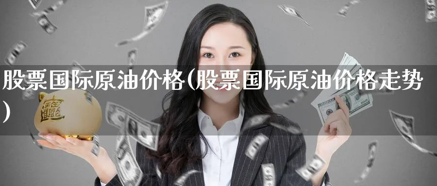 股票国际原油价格(股票国际原油价格走势)_https://www.nyyysy.com_期货分析_第1张