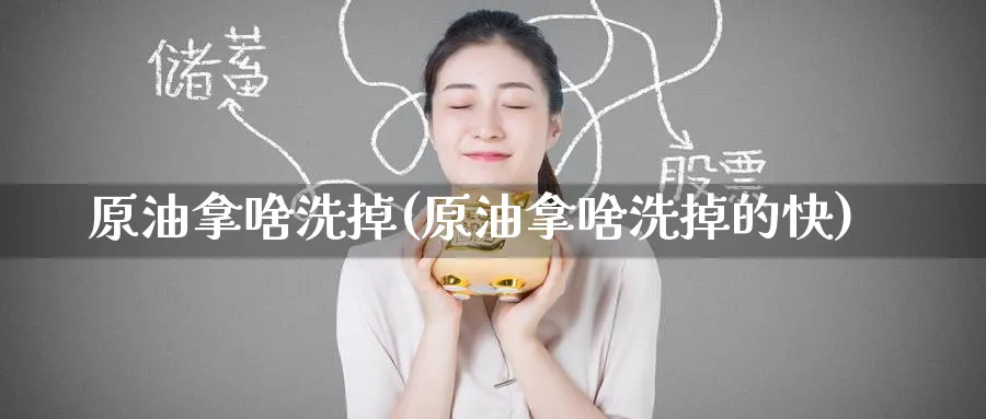 原油拿啥洗掉(原油拿啥洗掉的快)_https://www.nyyysy.com_期货分析_第1张