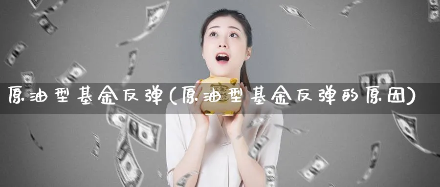 原油型基金反弹(原油型基金反弹的原因)_期货分析_第1张_南严期货 原油型基金反弹(原油型基金反弹的原因)_https://www.nyyysy.com_期货分析_第1张