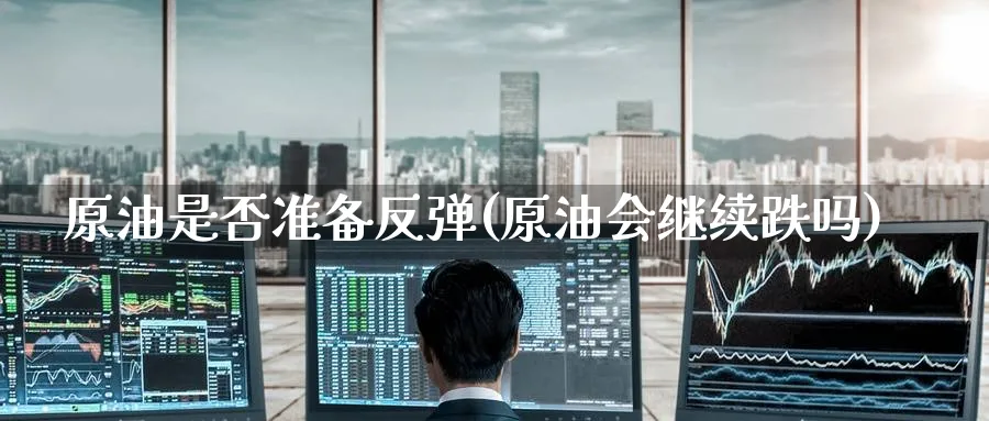 原油是否准备反弹(原油会继续跌吗)_https://www.nyyysy.com_期货喊单_第1张