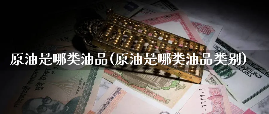 原油是哪类油品(原油是哪类油品类别)_https://www.nyyysy.com_期货分析_第1张