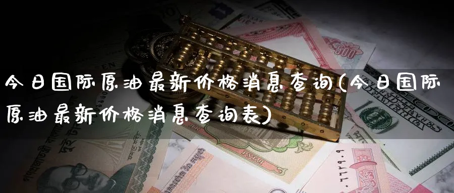 今日国际原油最新价格消息查询(今日国际原油最新价格消息查询表)_https://www.nyyysy.com_期货市场_第1张