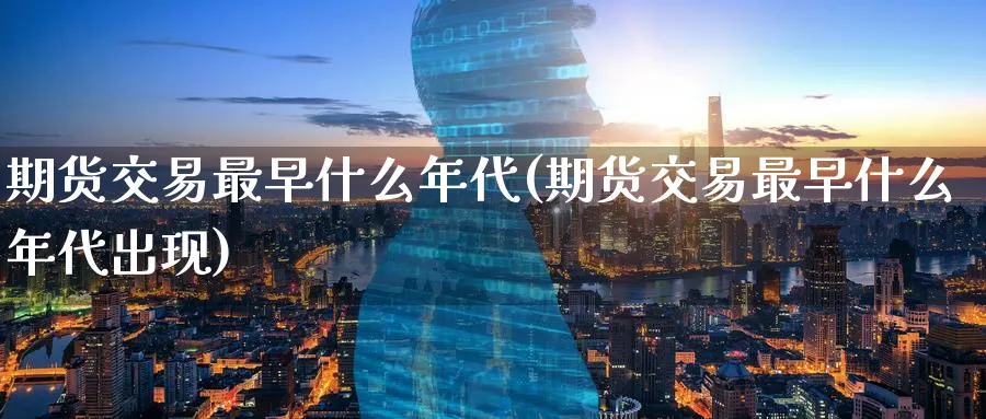 期货交易最早什么年代(期货交易最早什么年代出现)_https://www.nyyysy.com_期货市场_第1张
