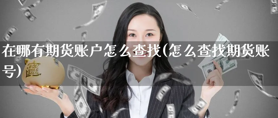 在哪有期货账户怎么查找(怎么查找期货账号)_https://www.nyyysy.com_期货行情_第1张