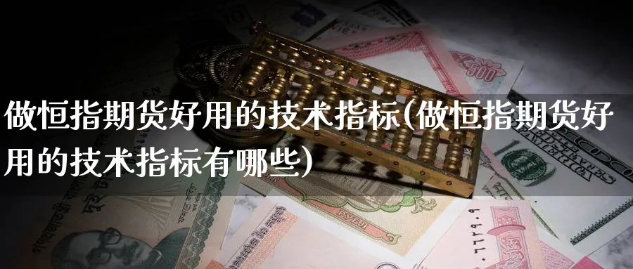 做恒指期货好用的技术指标(做恒指期货好用的技术指标有哪些)_https://www.nyyysy.com_期货喊单_第1张