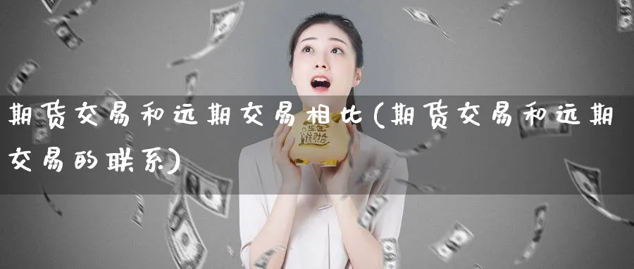 期货交易和远期交易相比(期货交易和远期交易的联系)_https://www.nyyysy.com_期货市场_第1张