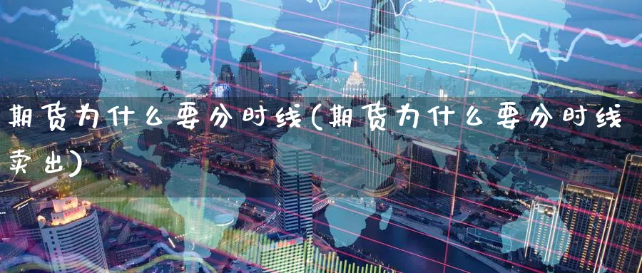 期货为什么要分时线(期货为什么要分时线卖出)_https://www.nyyysy.com_期货市场_第1张
