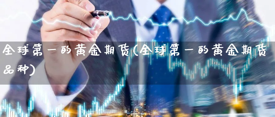 全球第一的黄金期货(全球第一的黄金期货品种)_https://www.nyyysy.com_期货市场_第1张