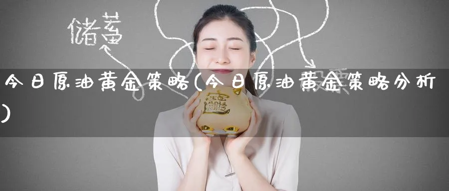 今日原油黄金策略(今日原油黄金策略分析)_https://www.nyyysy.com_期货市场_第1张