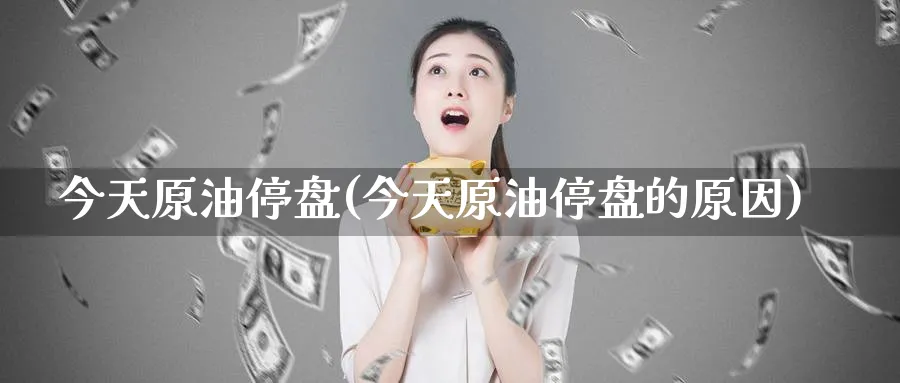 今天原油停盘(今天原油停盘的原因)_期货直播_第1张_南严期货 今天原油停盘(今天原油停盘的原因)_https://www.nyyysy.com_期货直播_第1张