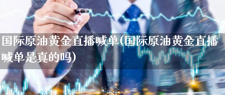 国际原油黄金直播喊单(国际原油黄金直播喊单是真的吗)_https://www.nyyysy.com_期货喊单_第1张