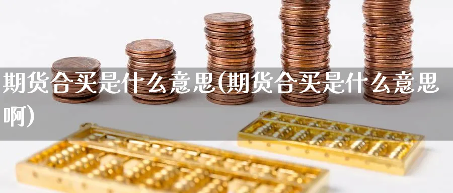 期货合买是什么意思(期货合买是什么意思啊)_https://www.nyyysy.com_期货行情_第1张