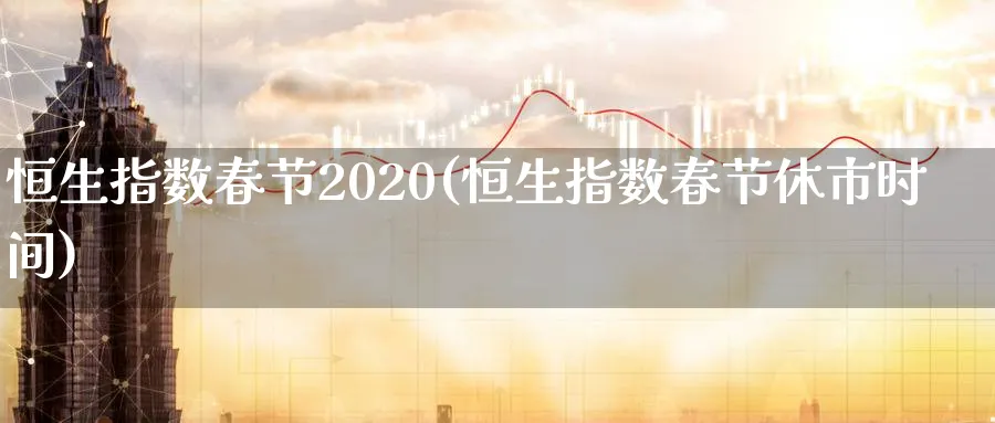 恒生指数春节2020(恒生指数春节休市时间)_https://www.nyyysy.com_期货分析_第1张