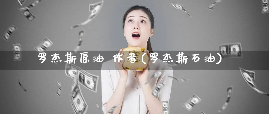 罗杰斯原油 作者(罗杰斯石油)_https://www.nyyysy.com_期货直播_第1张