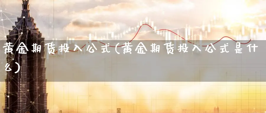 黄金期货投入公式(黄金期货投入公式是什么)_https://www.nyyysy.com_期货分析_第1张