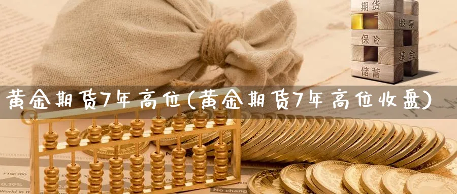 黄金期货7年高位(黄金期货7年高位收盘)_https://www.nyyysy.com_期货直播_第1张