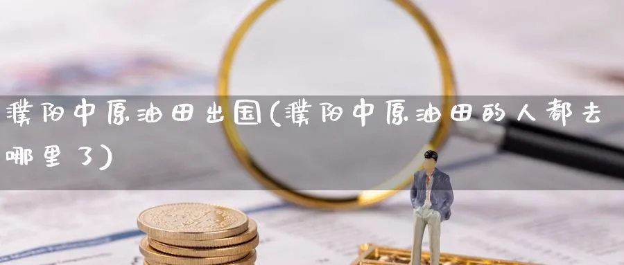 濮阳出国(濮阳的人都去哪里了)_https://www.nyyysy.com_期货喊单_第1张