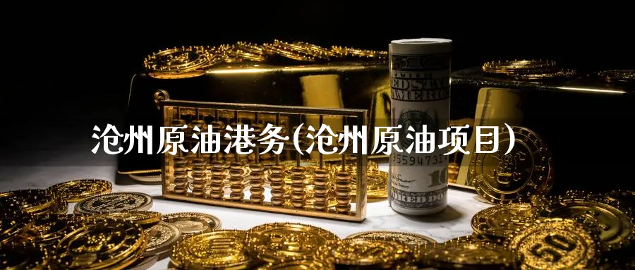 沧州原油港务(沧州原油项目)_https://www.nyyysy.com_期货平台_第1张
