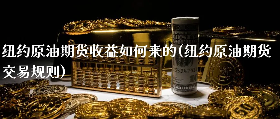 纽约原油期货收益如何来的(纽约原油期货交易规则)_https://www.nyyysy.com_期货平台_第1张