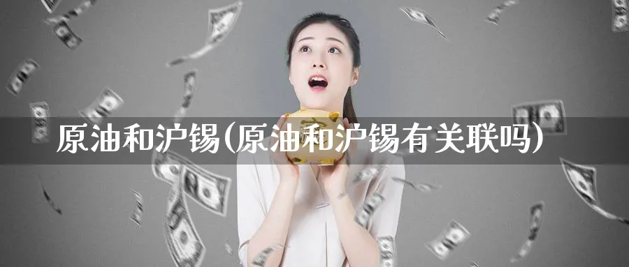 原油和沪锡(原油和沪锡有关联吗)_https://www.nyyysy.com_期货平台_第1张