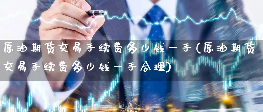 原油期货交易手续费多少钱一手(原油期货交易手续费多少钱一手合理)_https://www.nyyysy.com_期货直播_第1张
