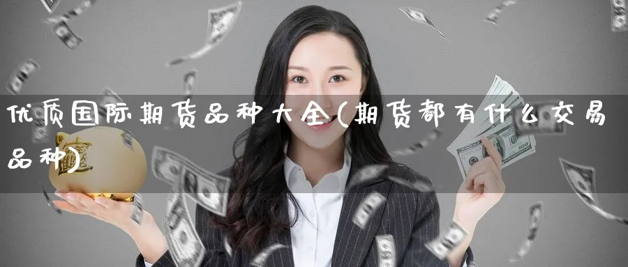 优质国际期货品种大全(期货都有什么交易品种)_https://www.nyyysy.com_期货行情_第1张